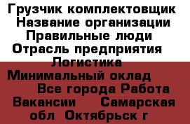 Грузчик-комплектовщик › Название организации ­ Правильные люди › Отрасль предприятия ­ Логистика › Минимальный оклад ­ 26 000 - Все города Работа » Вакансии   . Самарская обл.,Октябрьск г.